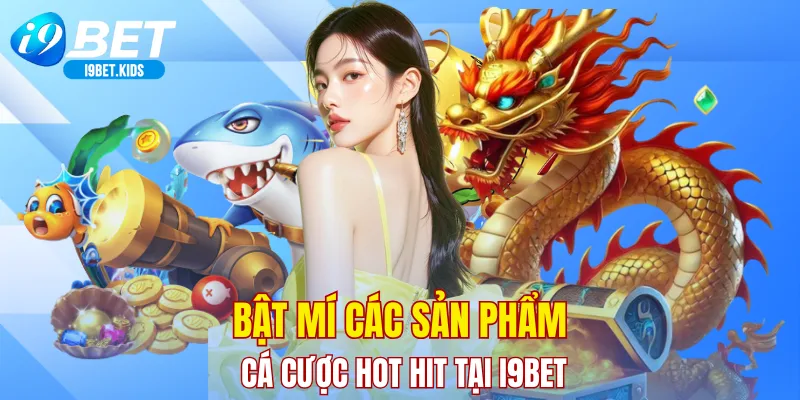 Bật mí các sản phẩm cá cược hot hit tại I9BET
